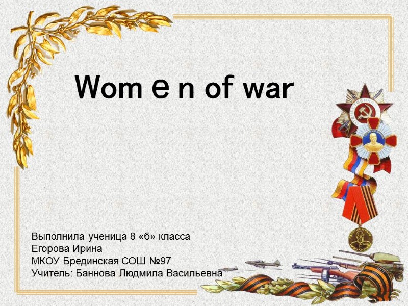 Womеn of war   Выполнила ученица 8 «б» класса Егорова Ирина МКОУ Брединская